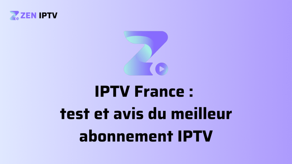 IPTV France test et avis du meilleur abonnement Zen IPTV 2025